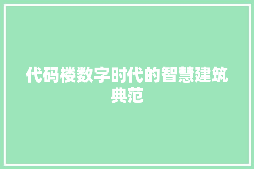 代码楼数字时代的智慧建筑典范