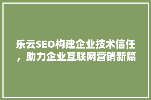 乐云SEO构建企业技术信任，助力企业互联网营销新篇章