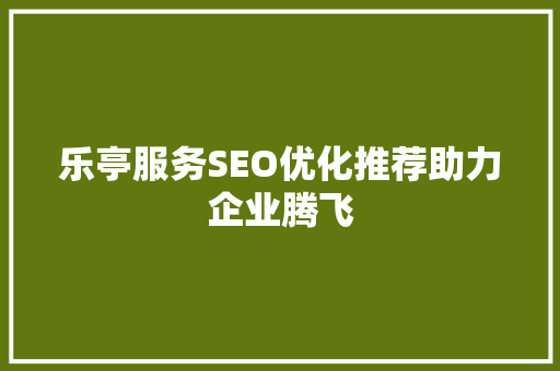 乐亭服务SEO优化推荐助力企业腾飞