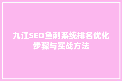 九江SEO鱼刺系统排名优化步骤与实战方法