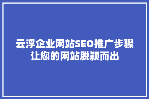 云浮企业网站SEO推广步骤让您的网站脱颖而出