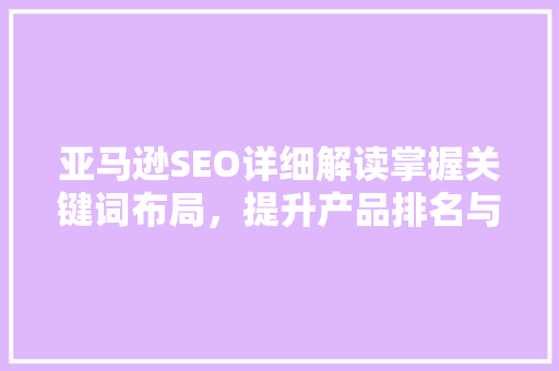 亚马逊SEO详细解读掌握关键词布局，提升产品排名与销量