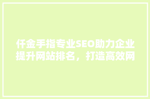 仟金手指专业SEO助力企业提升网站排名，打造高效网络营销步骤