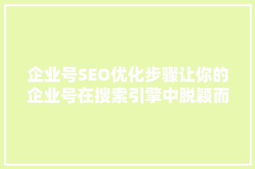 企业号SEO优化步骤让你的企业号在搜索引擎中脱颖而出
