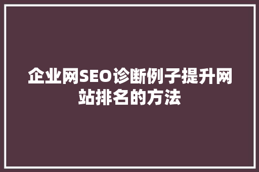 企业网SEO诊断例子提升网站排名的方法
