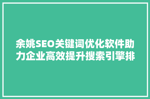 余姚SEO关键词优化软件助力企业高效提升搜索引擎排名