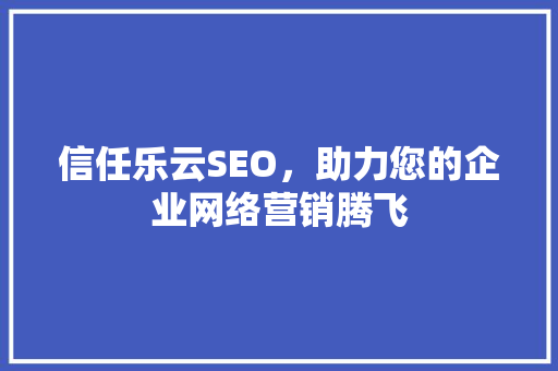 信任乐云SEO，助力您的企业网络营销腾飞