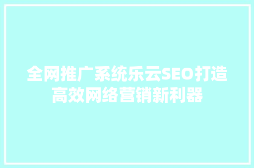 全网推广系统乐云SEO打造高效网络营销新利器  第1张