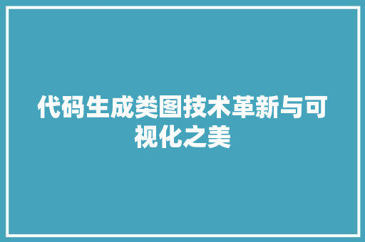 代码生成类图技术革新与可视化之美