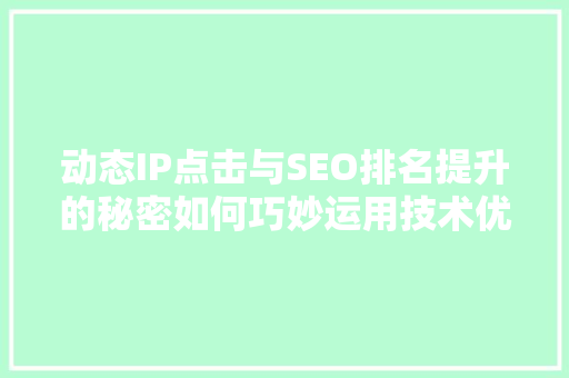 动态IP点击与SEO排名提升的秘密如何巧妙运用技术优化搜索引擎排名