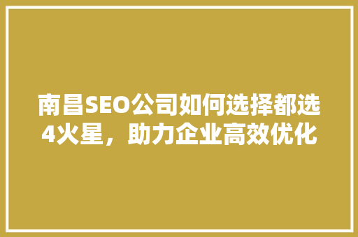 南昌SEO公司如何选择都选4火星，助力企业高效优化