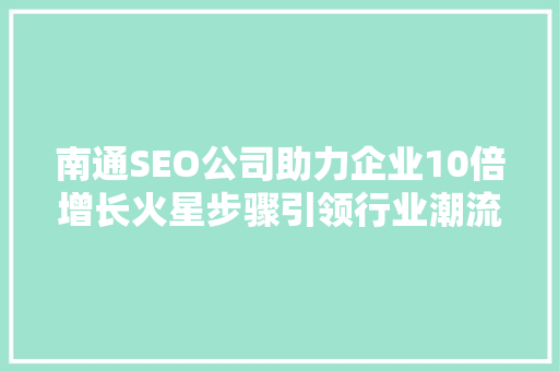 南通SEO公司助力企业10倍增长火星步骤引领行业潮流