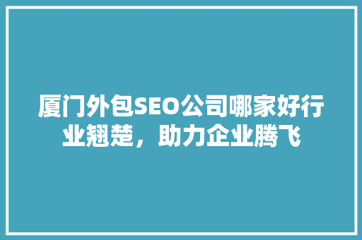 厦门外包SEO公司哪家好行业翘楚，助力企业腾飞  第1张