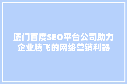 厦门百度SEO平台公司助力企业腾飞的网络营销利器