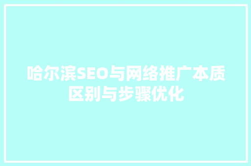 哈尔滨SEO与网络推广本质区别与步骤优化