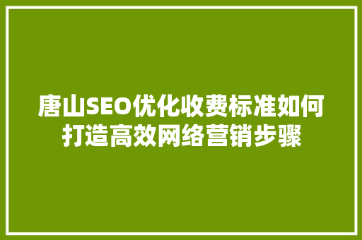 唐山SEO优化收费标准如何打造高效网络营销步骤