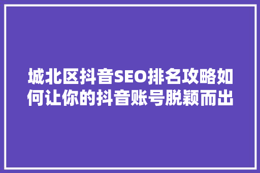 城北区抖音SEO排名攻略如何让你的抖音账号脱颖而出