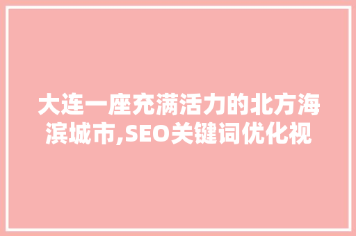 大连一座充满活力的北方海滨城市,SEO关键词优化视角