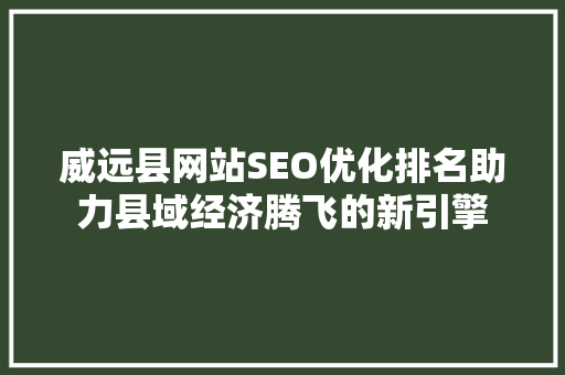 威远县网站SEO优化排名助力县域经济腾飞的新引擎
