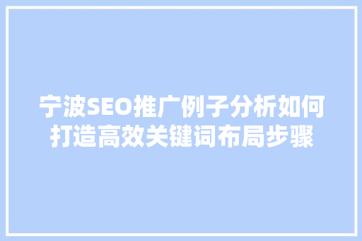 宁波SEO推广例子分析如何打造高效关键词布局步骤
