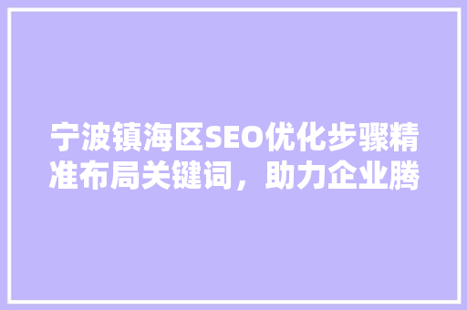 宁波镇海区SEO优化步骤精准布局关键词，助力企业腾飞