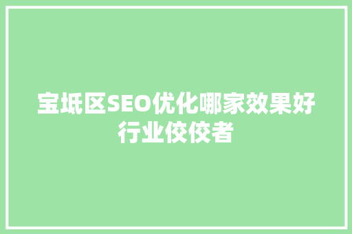 宝坻区SEO优化哪家效果好行业佼佼者