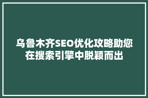 乌鲁木齐SEO优化攻略助您在搜索引擎中脱颖而出