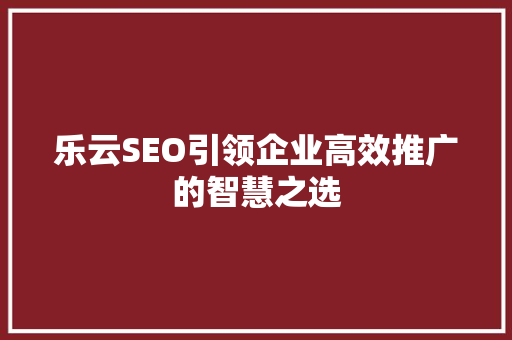 乐云SEO引领企业高效推广的智慧之选
