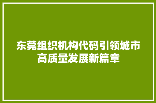 东莞组织机构代码引领城市高质量发展新篇章  第1张