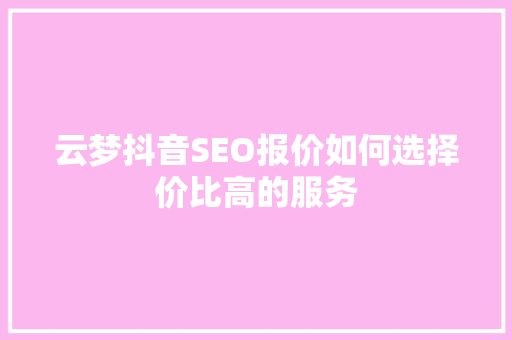 云梦抖音SEO报价如何选择价比高的服务