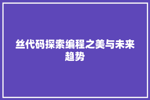 丝代码探索编程之美与未来趋势