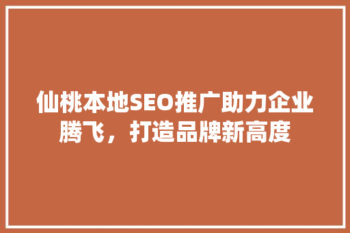 仙桃本地SEO推广助力企业腾飞，打造品牌新高度