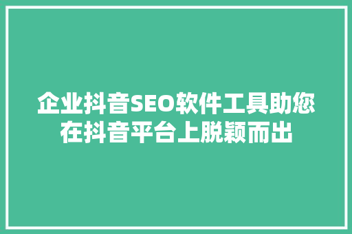 企业抖音SEO软件工具助您在抖音平台上脱颖而出