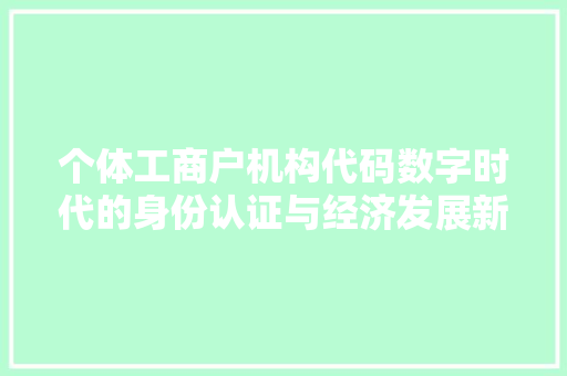 个体工商户机构代码数字时代的身份认证与经济发展新引擎