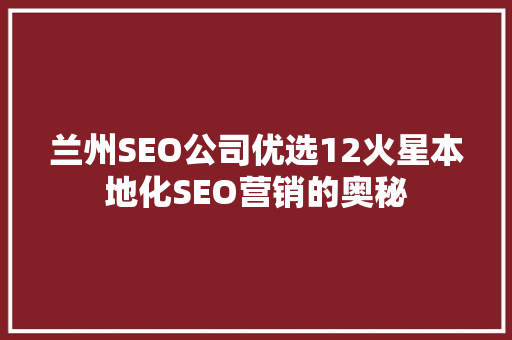 兰州SEO公司优选12火星本地化SEO营销的奥秘
