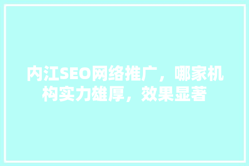 内江SEO网络推广，哪家机构实力雄厚，效果显著