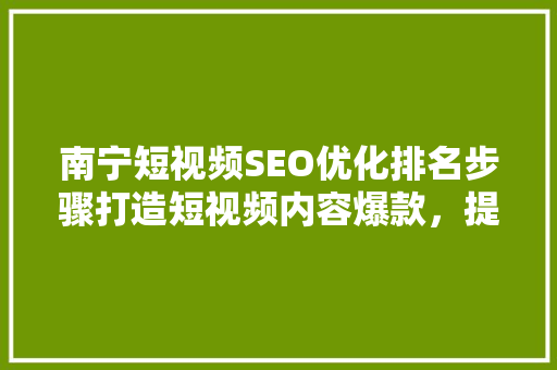 南宁短视频SEO优化排名步骤打造短视频内容爆款，提升品牌影响力