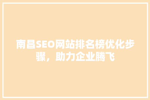南昌SEO网站排名榜优化步骤，助力企业腾飞