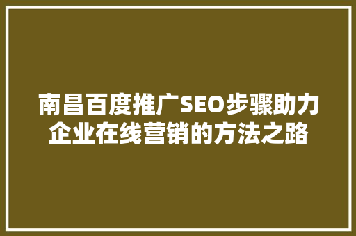 南昌百度推广SEO步骤助力企业在线营销的方法之路