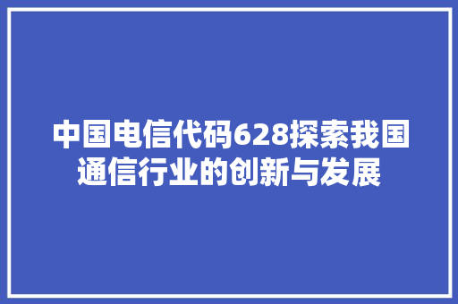 中国电信代码628探索我国通信行业的创新与发展