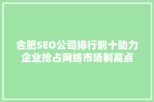 合肥SEO公司排行前十助力企业抢占网络市场制高点