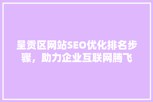 呈贡区网站SEO优化排名步骤，助力企业互联网腾飞