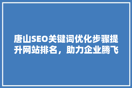 唐山SEO关键词优化步骤提升网站排名，助力企业腾飞