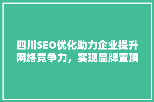 四川SEO优化助力企业提升网络竞争力，实现品牌置顶梦想