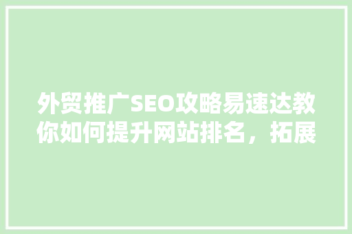 外贸推广SEO攻略易速达教你如何提升网站排名，拓展国际市场