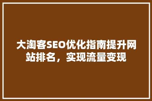 大淘客SEO优化指南提升网站排名，实现流量变现