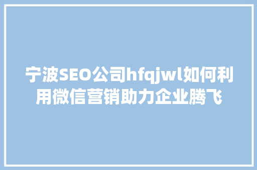 宁波SEO公司hfqjwl如何利用微信营销助力企业腾飞