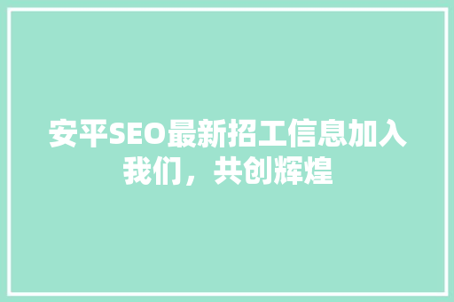 安平SEO最新招工信息加入我们，共创辉煌