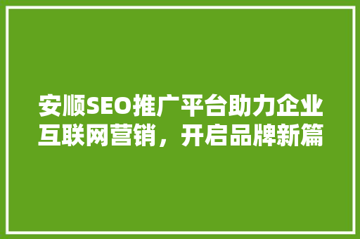 安顺SEO推广平台助力企业互联网营销，开启品牌新篇章
