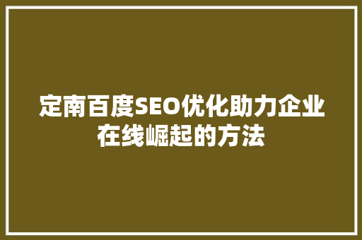 定南百度SEO优化助力企业在线崛起的方法